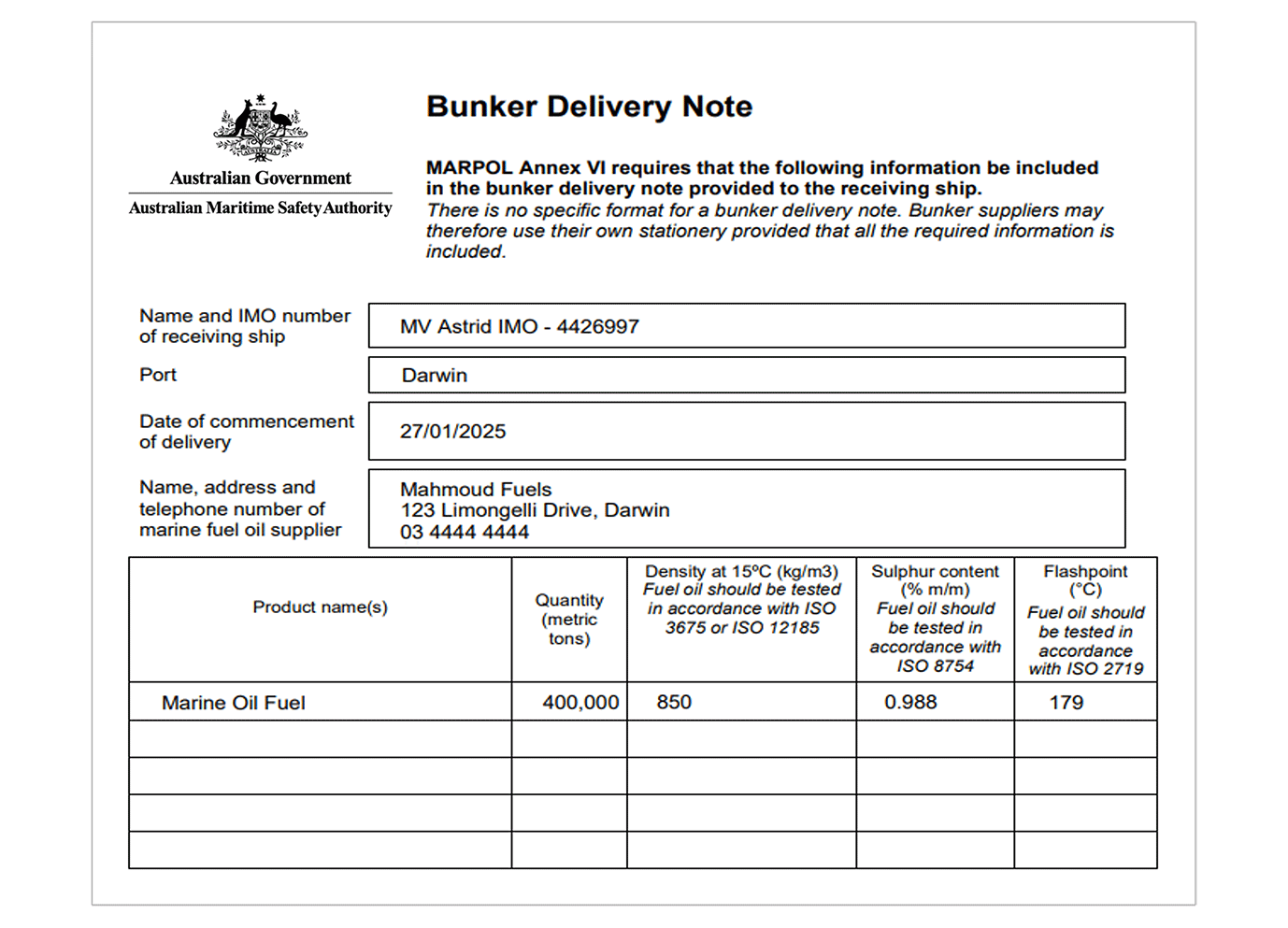 Australian Government – Australian Maritime Safety Authority official bunker delivery note. Name and IMO number of receiving ship MV Astrid IMO 4426997, Port Darwin, Date of commencement of delivery 27 January 2025, Name, address and telephone number of marine fuel oil supplier Mahmoud Fuels, 123 Limongelli Drive, Darwin Phone 03 4444 4444. Product name marine oil fuel, quantity 400,000 metric tons, 850 density at 15 degrees celcius kilograms per cubic metre, 0.988 sulphur content mass percent, flashpoint 179 degrees celsius.
